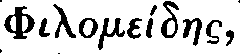 Greek: Philome&iacute;daes