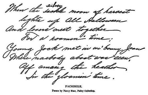 When the silver moon of harvest lights up All Halloween And lovers meet
together For a roamin' time; Young Jock met in wi' bonny Jean Where
naebody aboot was seen, Aff among the heather In the gloamin' time.]

[FACSIMILE. Poems by Nancy Stair, Pailey Coll