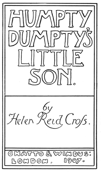 HUMPTY
DUMPTY'S
LITTLE
SON.

by
Helen Reid Cross.


CHATTO & WINDUS:
LONDON. 1907.