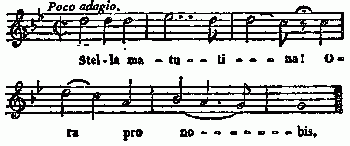 notation musicale
Chant de la C�te-Saint-Andr� (Dauphin�), avec la mauvaise prosodie
latine adopt�e en France.
Poco adagio.
Stel-la ma - tu - - ti - - - na! O -
ra pro no - - - - - - - bis.