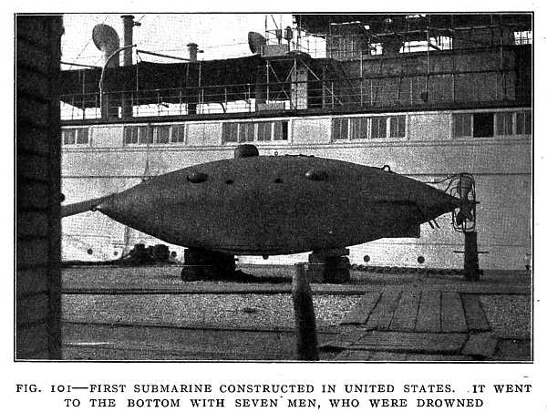 FIG. 101&ndash;FIRST SUBMARINE CONSTRUCTED IN UNITED STATES. IT WENT TO THE BOTTOM WITH SEVEN MEN, WHO WERE DROWNED