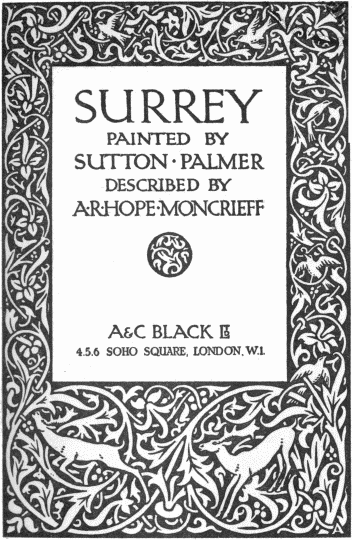 SURREY
PAINTED BY
SUTTON · PALMER
DESCRIBED BY
A·R·HOPE·MONCRIEFF
A & C BLACK LTD
4, 5, 6 SOHO SQUARE, LONDON, W. 1.
