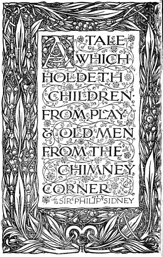 Title page:

A TALE
WHICH
HOLDETH
CHILDREN
FROM PLAY
& OLD MEN
FROM THE
CHIMNEY
CORNER

SIR PHILIP SIDNEY