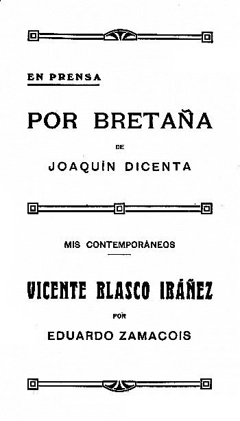 EN PRENSA
POR BRETA�A
DE
JOAQU�N DICENTA
MIS CONTEMPORANEOS
VICENTE BLASCO IB��EZ
POR
EDUARDO ZAMACOIS