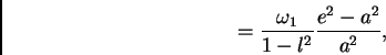 \begin{displaymath}
= \frac{\omega_1}{1 - l^2} \frac{e^2 - a^2}{a^2},
\end{displaymath}