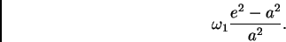 \begin{displaymath}
\omega_1 \frac{e^2 - a^2}{a^2}.
\end{displaymath}