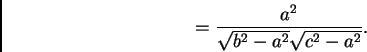 \begin{displaymath}
= \frac{a^2}{\sqrt{b^2 - a^2}\sqrt{c^2 - a^2}}.
\end{displaymath}