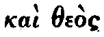 Greek: kai the�s aen o l�gos