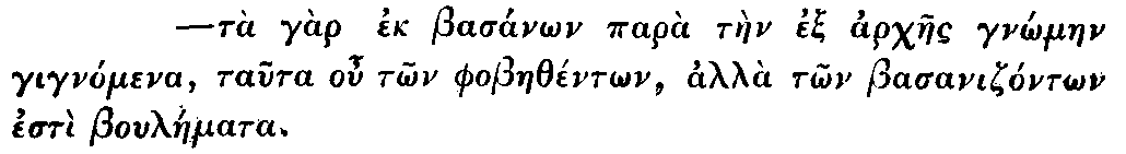 Greek: t� g�r ek
  bas�non par� t�en ex archaes gn_�maen gign�mena, tauta ou t_on
  phobaeth�nt_on, alla t_on basaniz�nt_on est� boul�emata.