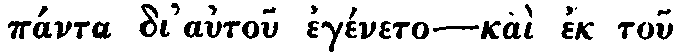 Greek: p�nta di' autou
eg�neto &mdash; ka� ek tou plaer_�matos autou haemeis p�ntes el�bomen.