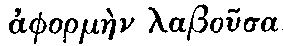 Greek: aphorm�en labousa